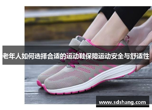老年人如何选择合适的运动鞋保障运动安全与舒适性
