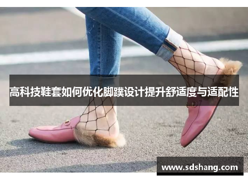 高科技鞋套如何优化脚蹼设计提升舒适度与适配性